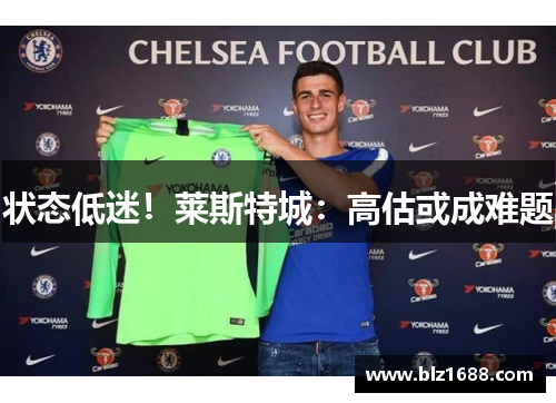 状态低迷！莱斯特城：高估或成难题