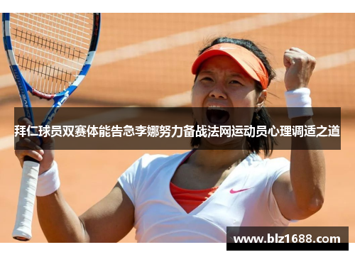 拜仁球员双赛体能告急李娜努力备战法网运动员心理调适之道