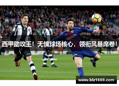 西甲助攻王！无愧球场核心，领衔风暴席卷！
