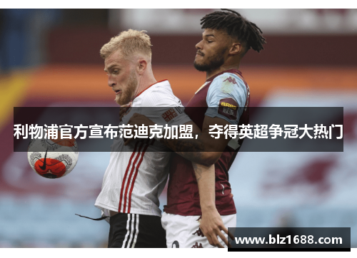 利物浦官方宣布范迪克加盟，夺得英超争冠大热门