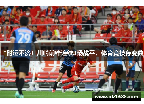“时运不济！川崎前锋连续3场战平，体育竞技存变数”