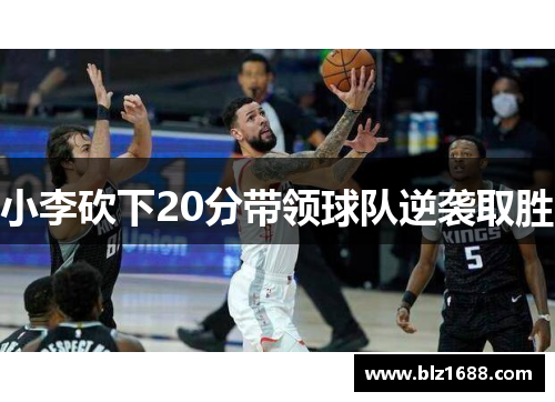 小李砍下20分带领球队逆袭取胜