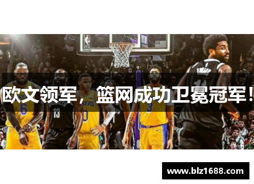 欧文领军，篮网成功卫冕冠军！